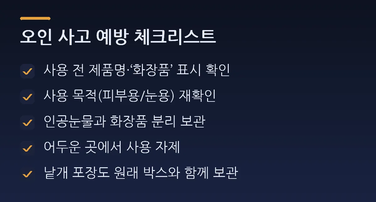오인 사고 예방 체크리스트: 사용 전 제품명·'화장품' 표시 확인, 사용 목적(피부용/눈용) 재확인, 인공눈물과 화장품 분리 보관, 어두운 곳에서 사용 자제, 낱개 포장도 원래 박스와 함께 보관